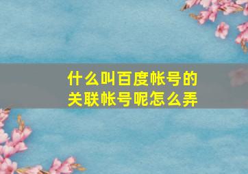 什么叫百度帐号的关联帐号呢怎么弄