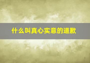 什么叫真心实意的道歉