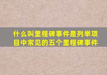 什么叫里程碑事件是列举项目中常见的五个里程碑事件