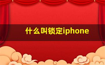 什么叫锁定iphone