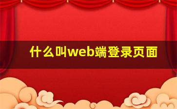 什么叫web端登录页面