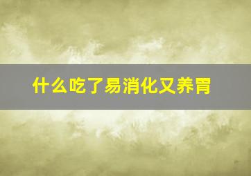 什么吃了易消化又养胃