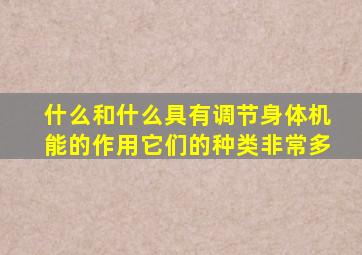 什么和什么具有调节身体机能的作用它们的种类非常多