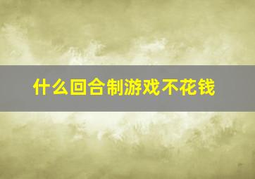 什么回合制游戏不花钱