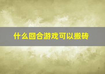 什么回合游戏可以搬砖