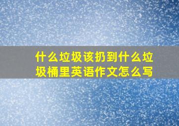 什么垃圾该扔到什么垃圾桶里英语作文怎么写