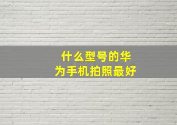 什么型号的华为手机拍照最好