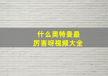 什么奥特曼最厉害呀视频大全