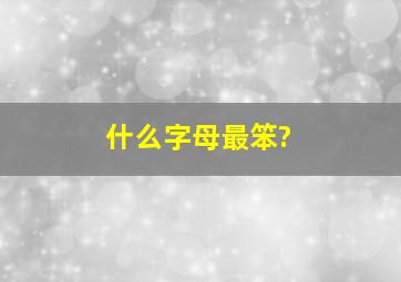 什么字母最笨?