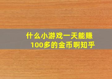 什么小游戏一天能赚100多的金币啊知乎