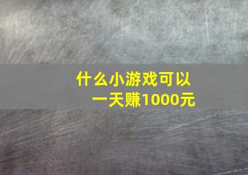 什么小游戏可以一天赚1000元