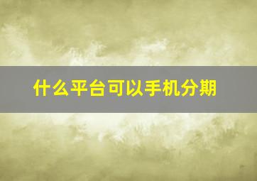 什么平台可以手机分期