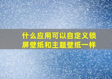 什么应用可以自定义锁屏壁纸和主题壁纸一样