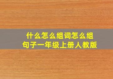 什么怎么组词怎么组句子一年级上册人教版