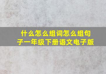 什么怎么组词怎么组句子一年级下册语文电子版