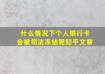 什么情况下个人银行卡会被司法冻结呢知乎文章