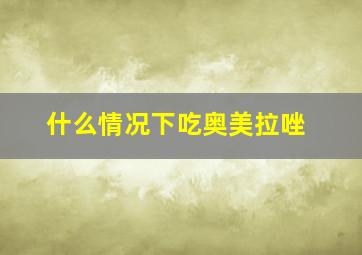 什么情况下吃奥美拉唑