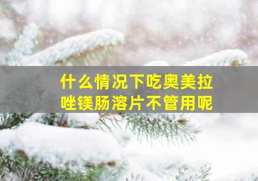 什么情况下吃奥美拉唑镁肠溶片不管用呢