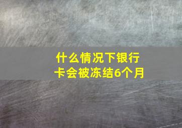 什么情况下银行卡会被冻结6个月