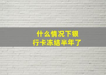 什么情况下银行卡冻结半年了