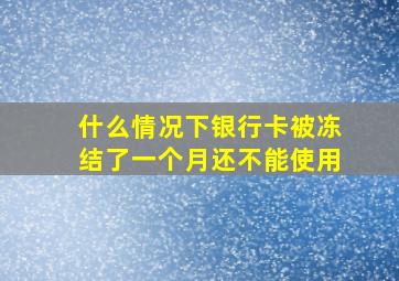 什么情况下银行卡被冻结了一个月还不能使用