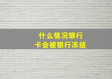 什么情况银行卡会被银行冻结