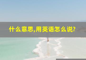 什么意思,用英语怎么说?