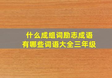 什么成组词励志成语有哪些词语大全三年级