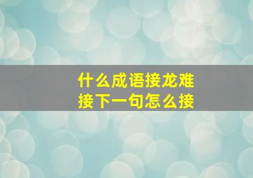 什么成语接龙难接下一句怎么接