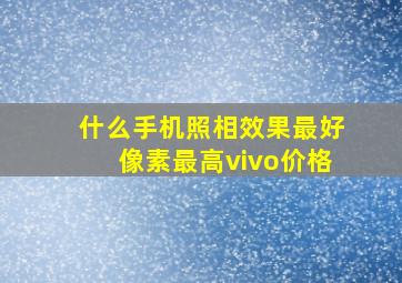 什么手机照相效果最好像素最高vivo价格