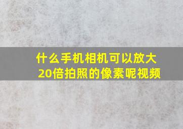 什么手机相机可以放大20倍拍照的像素呢视频