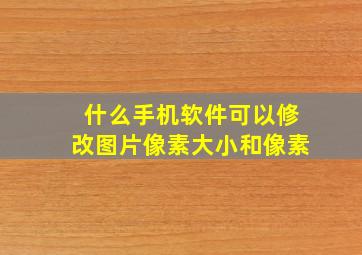 什么手机软件可以修改图片像素大小和像素