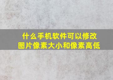 什么手机软件可以修改图片像素大小和像素高低