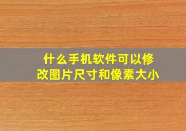 什么手机软件可以修改图片尺寸和像素大小