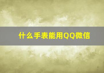 什么手表能用QQ微信