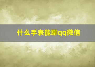 什么手表能聊qq微信