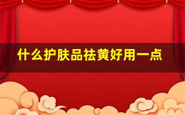 什么护肤品祛黄好用一点