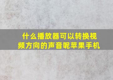 什么播放器可以转换视频方向的声音呢苹果手机