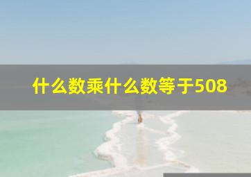 什么数乘什么数等于508