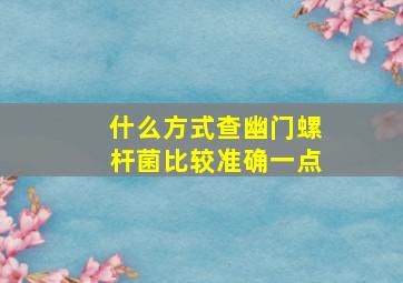 什么方式查幽门螺杆菌比较准确一点