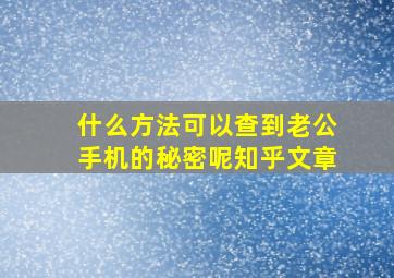 什么方法可以查到老公手机的秘密呢知乎文章