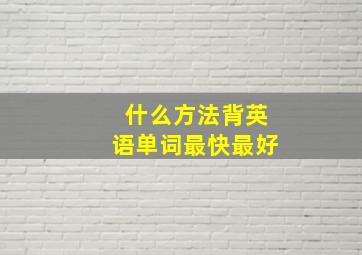 什么方法背英语单词最快最好