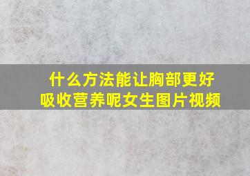 什么方法能让胸部更好吸收营养呢女生图片视频