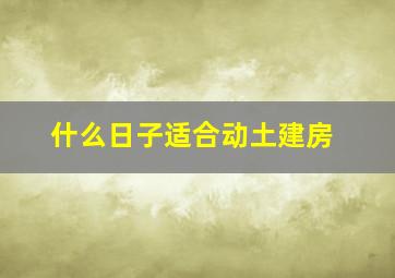 什么日子适合动土建房