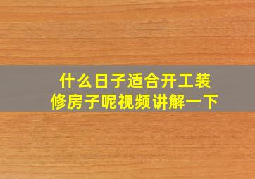 什么日子适合开工装修房子呢视频讲解一下