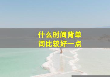 什么时间背单词比较好一点