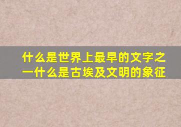 什么是世界上最早的文字之一什么是古埃及文明的象征