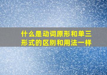 什么是动词原形和单三形式的区别和用法一样