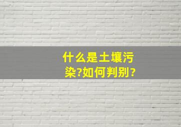 什么是土壤污染?如何判别?