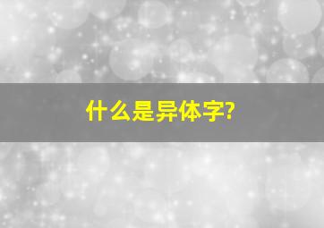 什么是异体字?